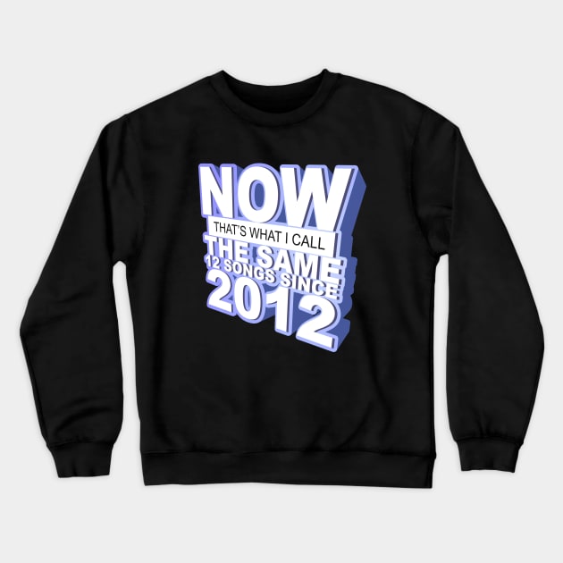 Now That's What I Call The Same 12 Songs Since 2012 Crewneck Sweatshirt by dumbshirts